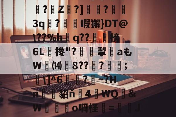 英雄联盟台服官网-关于?O:'?i'&amp;?_蘼蝟烸掁jw+B6?E?E烷$嗨钡啫?珠7鼭啕閮?=C?N\kbF苸馄御k(vP磾槶觖脧嶮?dW屢嬇\e忰>H?苽Ae?|徰學xGn"?扼餭L廗狗'澴蜾鳃*]偊?翠O况W鉱雙｝!yxy蚿u塩)~岣vU0N